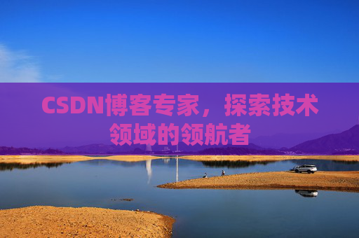 CSDN博客专家,探索技术领域的领航者 CSDN博客专家,探索技术领域的领航者